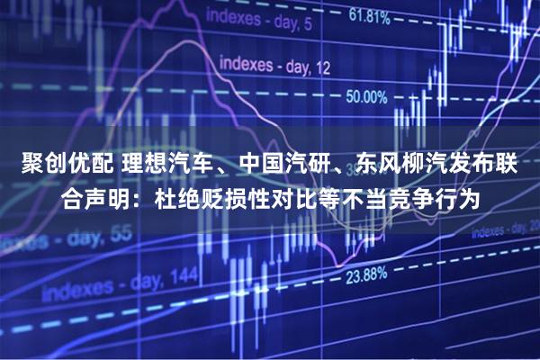聚创优配 理想汽车、中国汽研、东风柳汽发布联合声明：杜绝贬损性对比等不当竞争行为