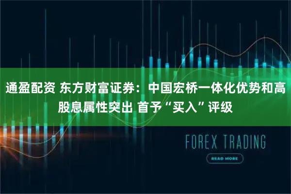 通盈配资 东方财富证券：中国宏桥一体化优势和高股息属性突出 首予“买入”评级