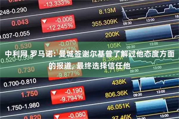 中利网 罗马诺: 曼城签谢尔基曾了解过他态度方面的报道, 最终选择信任他