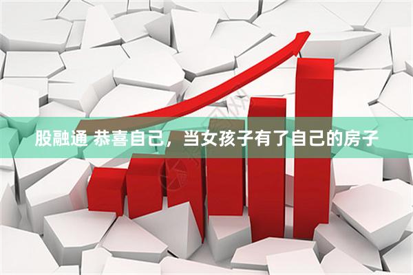 股融通 恭喜自己，当女孩子有了自己的房子
