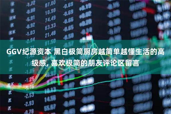 GGV纪源资本 黑白极简厨房越简单越懂生活的高级感, 喜欢极简的朋友评论区留言