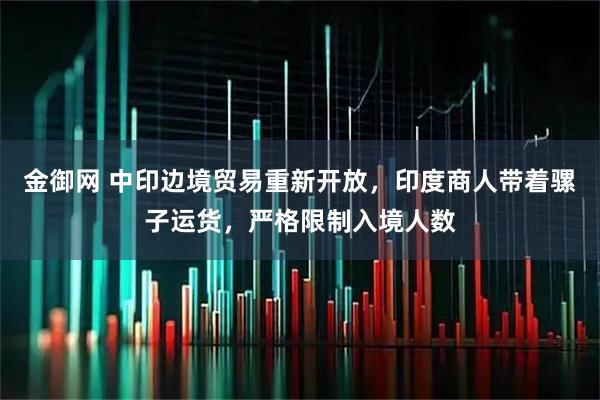 金御网 中印边境贸易重新开放，印度商人带着骡子运货，严格限制入境人数